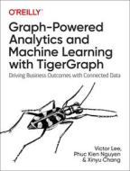 Graph-Powered Analytics And Machine Learning With TigerGraph di Ph.D. Lee, Phuc Kien Nguyen, Xinyu Chang edito da O'Reilly Media