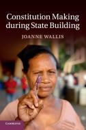 Constitution Making during State Building di Joanne Wallis edito da Cambridge University Press