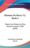 Histoire Du Berry V2, Book 4: Depuis Les Temps Les Plus Anciens Jusqu'en 1789 (1844) di Louis Hector Chaudrude Raynal edito da Kessinger Publishing