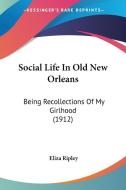 Social Life in Old New Orleans: Being Recollections of My Girlhood (1912) di Eliza Ripley edito da Kessinger Publishing