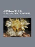 A Manual of the Election Law of Indiana di Indiana edito da Rarebooksclub.com