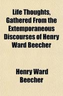Life Thoughts, Gathered From The Extemporaneous Discourses Of Henry Ward Beecher di Henry Ward Beecher edito da General Books Llc