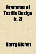 Grammar Of Textile Design C.2 di Harry Nisbet edito da General Books