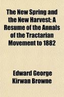 The New Spring And The New Harvest; A Re di Edward George Kirwan Browne edito da General Books