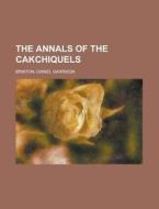 The Annals Of The Cakchiquels di Daniel Garrison Brinton edito da Rarebooksclub.com