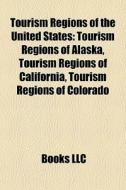 Tourism Regions Of The United States: Tourism Regions Of Alaska, Tourism Regions Of California, Tourism Regions Of Colorado edito da Books Llc