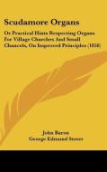 Scudamore Organs: Or Practical Hints Respecting Organs for Village Churches and Small Chancels, on Improved Principles (1858) di John Baron edito da Kessinger Publishing