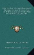 Essay on the Scripture Doctrines of Adultery and Divorce and on the Criminal Character and Punishment of Adultery di Henry Virtue Tebbs edito da Kessinger Publishing