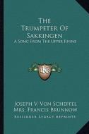 The Trumpeter of Sakkingen: A Song from the Upper Rhine di Joseph V. Von Scheffel edito da Kessinger Publishing