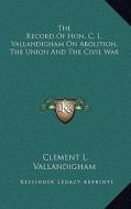 The Record of Hon. C. L. Vallandigham on Abolition, the Union and the Civil War di Clement L. Vallandigham edito da Kessinger Publishing