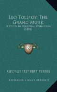 Leo Tolstoy, the Grand Mujik: A Study in Personal Evolution (1898) di George Herbert Perris edito da Kessinger Publishing