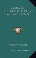 Cours de Philosophie Positive V6, Part 2 (1842) di Auguste Comte edito da Kessinger Publishing