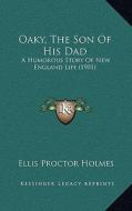 Oaky, the Son of His Dad: A Humorous Story of New England Life (1901) di Ellis Proctor Holmes edito da Kessinger Publishing