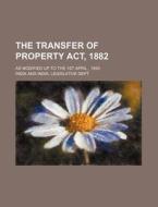The Transfer of Property ACT, 1882; As Modified Up to the 1st April, 1893 di India edito da Rarebooksclub.com