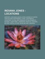 Indiana Jones - Locations: Airports, Archaeological Sites, Bodies of Water, Castles and Fortresses, Cities, Continents, Countries, Eating and Dri di Source Wikia edito da Books LLC, Wiki Series