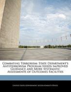 Combating Terrorism: State Department\'s Antiterrorism Program Needs Improved Guidance And More Systematic Assessments Of Outcomes Facilities edito da Bibliogov