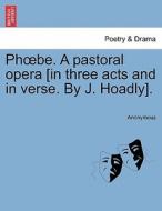 Phoebe. A pastoral opera [in three acts and in verse. By J. Hoadly]. di Anonymous edito da British Library, Historical Print Editions