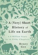 A (Very) Short History of Life on Earth: 4.6 Billion Years in 12 Pithy Chapters di Henry Gee edito da ST MARTINS PR