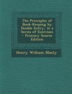 Principles of Book-Keeping by Double Entry, in a Series of Exercises di Henry William Manly edito da Nabu Press