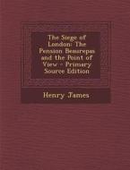 The Siege of London: The Pension Beaurepas and the Point of View di Henry James edito da Nabu Press