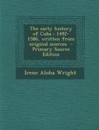 The Early History of Cuba: 1492-1586, Written from Original Sources di Irene Aloha Wright edito da Nabu Press