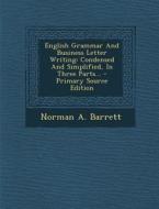 English Grammar and Business Letter Writing: Condensed and Simplified, in Three Parts... di Norman a. Barrett edito da Nabu Press