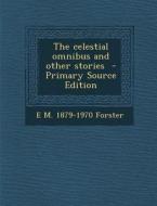 The Celestial Omnibus and Other Stories - Primary Source Edition di E. M. 1879-1970 Forster edito da Nabu Press