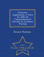Premiere Application a Paris En 1883 de L'Assainissement Suivant Le Systeme Waring - War College Series di Ernest Pontzen edito da War College Series