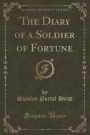 The Diary Of A Soldier Of Fortune (classic Reprint) di Stanley Portal Hyatt edito da Forgotten Books