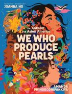 We Who Produce Pearls: An Anthem for Asian America di Joanna Ho edito da ORCHARD BOOKS