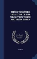 Three Together The Story Of The Wright Brothers And Their Sister di Lois Mills edito da Sagwan Press