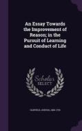 An Essay Towards The Improvement Of Reason; In The Pursuit Of Learning And Conduct Of Life di Joshua Oldfield edito da Palala Press