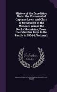 History Of The Expedition Under The Command Of Captains Lewis And Clark To The Sources Of The Missouri, Across The Rocky Mountains, Down The Columbia  di Meriwether Lewis, William Clark, Paul Allen edito da Palala Press