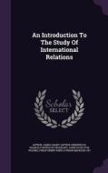 An Introduction To The Study Of International Relations di Arthur James Grant, Arthur Greenwood edito da Palala Press