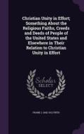 Christian Unity In Effort; Something About The Religious Faiths, Creeds And Deeds Of People Of The United States And Elsewhere In Their Relation To Ch di Frank J 1842-1912 Firth edito da Palala Press