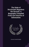 The Duke Of Reichstadt (napoleon The Second). A Biography Compiled From New Sources Of Information di Eduard Von Wertheimer edito da Palala Press