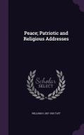 Peace; Patriotic And Religious Addresses di William H Taft edito da Palala Press