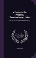 A Guide To The Practical Examination Of Urine di James Tyson edito da Palala Press