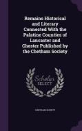 Remains Historical And Literary Connected With The Palatine Counties Of Lancaster And Chester Published By The Chetham Society edito da Palala Press