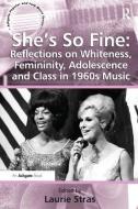 She's So Fine: Reflections on Whiteness, Femininity, Adolescence and Class in 1960s Music di Laurie Stras edito da Taylor & Francis Ltd