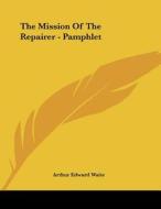 The Mission of the Repairer - Pamphlet di Arthur Edward Waite edito da Kessinger Publishing