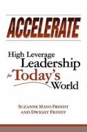 Accelerate: High Leverage Leadership for Today's World di Suzanne Mayo Frindt, Dwight Frindt edito da Booksurge Publishing