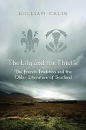 The Lily and the Thistle: The French Tradition and the Older Literature of Scotland: Essays in Criticism di William Calin edito da UNIV OF TORONTO PR