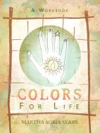 Colors for Life: A Workbook di Martha Soria Sears edito da AUTHORHOUSE