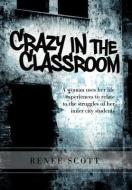 Crazy in the Classroom di Renee Editor Scott edito da Xlibris