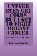I Never Even Get Colds But I Get to Fight Breast Cancer: Sharing My Journey di Josephine Mormina edito da OUTSKIRTS PR