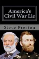 America's Civil War Lie: Anomalies in Its Reporting di Steve Preston edito da Createspace