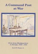 A Command Post at War: First Army Headquarters in Europe, 1943-1945 di David W. Hogan Jr, Center of Military History United States edito da Createspace