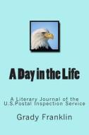 A Day in the Life: A Literary Journal of the U.S.Postal Inspection Service di Grady Franklin edito da Createspace