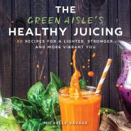 The Green Aisle's Healthy Juicing di Michelle Savage edito da Skyhorse Publishing